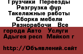 Грузчики. Переезды. Разгрузка фур. Такелажные работы. Сборка мебели. Разнорабочи - Все города Авто » Услуги   . Адыгея респ.,Майкоп г.